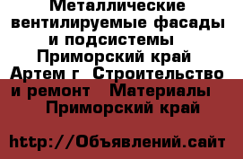 Металлические вентилируемые фасады и подсистемы - Приморский край, Артем г. Строительство и ремонт » Материалы   . Приморский край